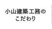 小山建築工務のこだわり